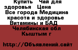 Купить : Чай для здоровья › Цена ­ 1 332 - Все города Медицина, красота и здоровье » Витамины и БАД   . Челябинская обл.,Кыштым г.